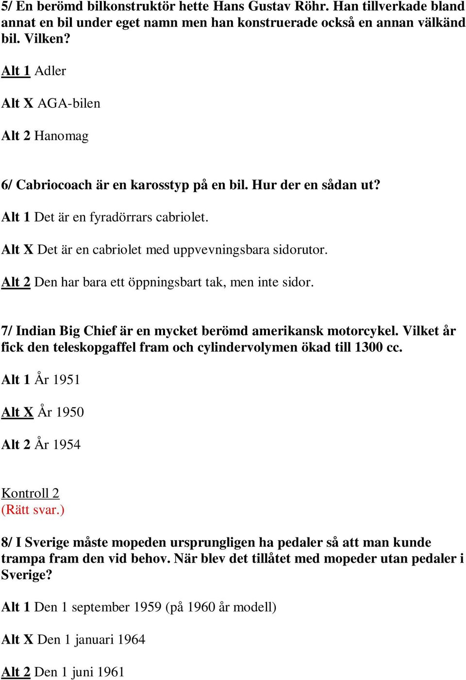 Alt 2 Den har bara ett öppningsbart tak, men inte sidor. 7/ Indian Big Chief är en mycket berömd amerikansk motorcykel. Vilket år fick den teleskopgaffel fram och cylindervolymen ökad till 1300 cc.