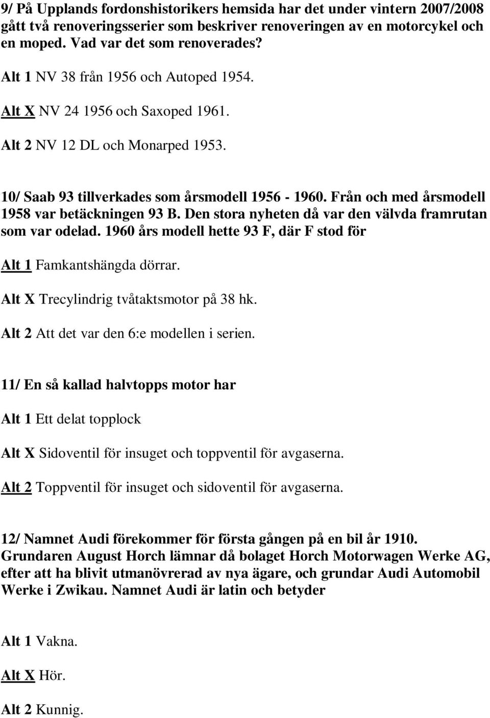 Från och med årsmodell 1958 var betäckningen 93 B. Den stora nyheten då var den välvda framrutan som var odelad. 1960 års modell hette 93 F, där F stod för Alt 1 Famkantshängda dörrar.