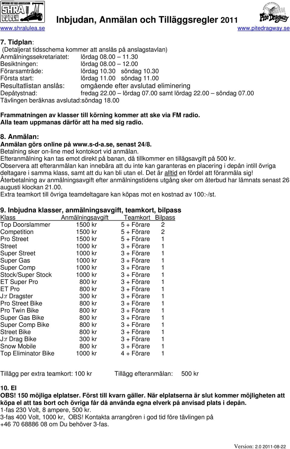 00 Tävlingen beräknas avslutad:söndag 18.00 Frammatningen av klasser till körning kommer att ske via FM radio. Alla team uppmanas därför att ha med sig radio. 8. Anmälan: Anmälan görs online på www.