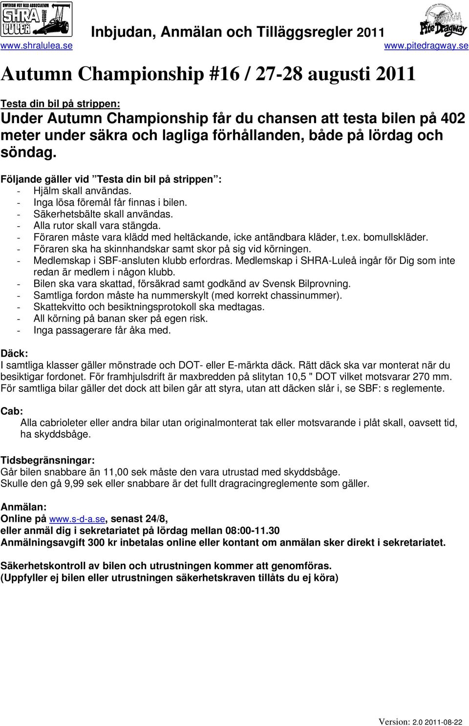 - Föraren måste vara klädd med heltäckande, icke antändbara kläder, t.ex. bomullskläder. - Föraren ska ha skinnhandskar samt skor på sig vid körningen. - Medlemskap i SBF-ansluten klubb erfordras.