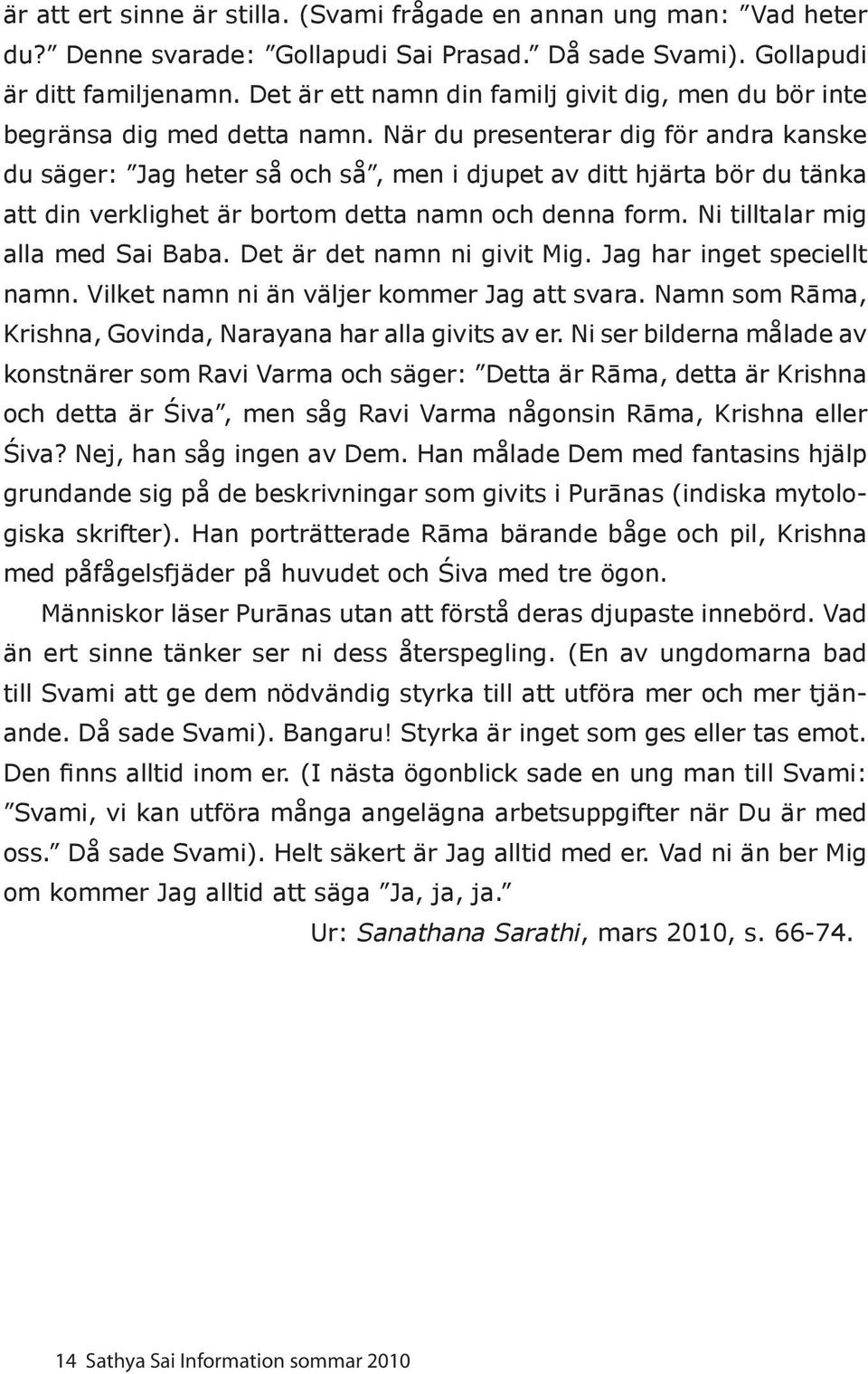 När du presenterar dig för andra kanske du säger: Jag heter så och så, men i djupet av ditt hjärta bör du tänka att din verklighet är bortom detta namn och denna form.