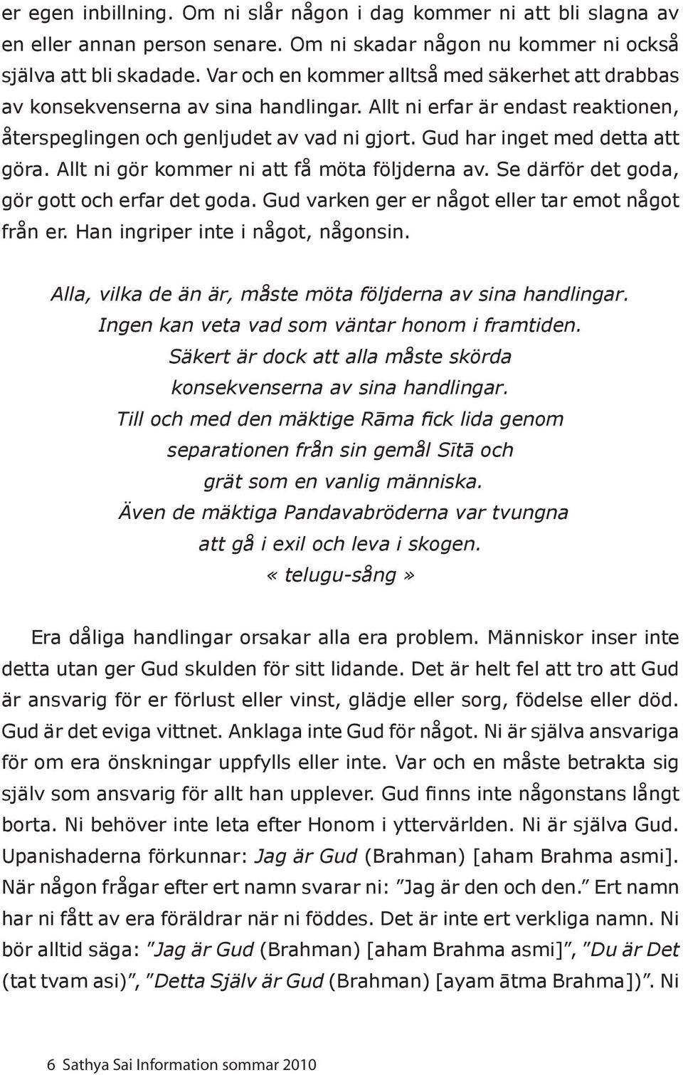 Gud har inget med detta att göra. Allt ni gör kommer ni att få möta följderna av. Se därför det goda, gör gott och erfar det goda. Gud varken ger er något eller tar emot något från er.