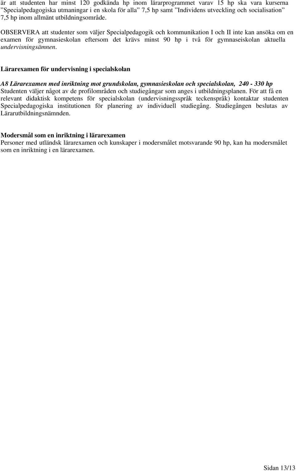 OBSERVERA att studenter som väljer Specialpedagogik och kommunikation I och II inte kan ansöka om en examen för gymnasieskolan eftersom det krävs minst 90 hp i två för gymnaseiskolan aktuella