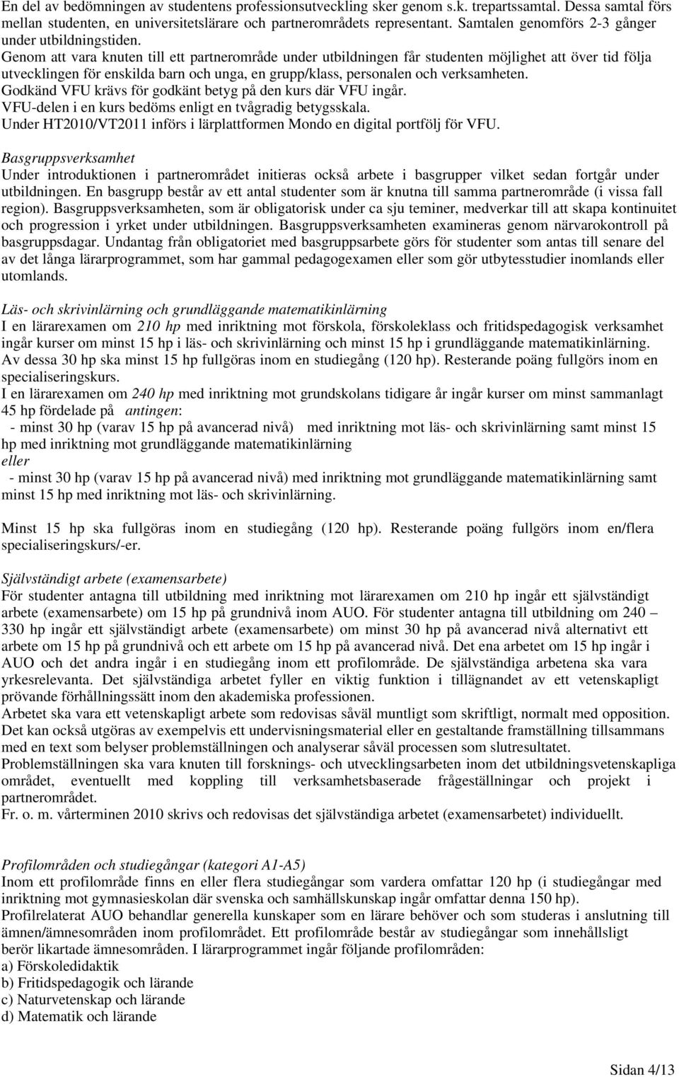 Genom att vara knuten till ett partnerområde under utbildningen får studenten möjlighet att över tid följa utvecklingen för enskilda barn och unga, en grupp/klass, personalen och verksamheten.