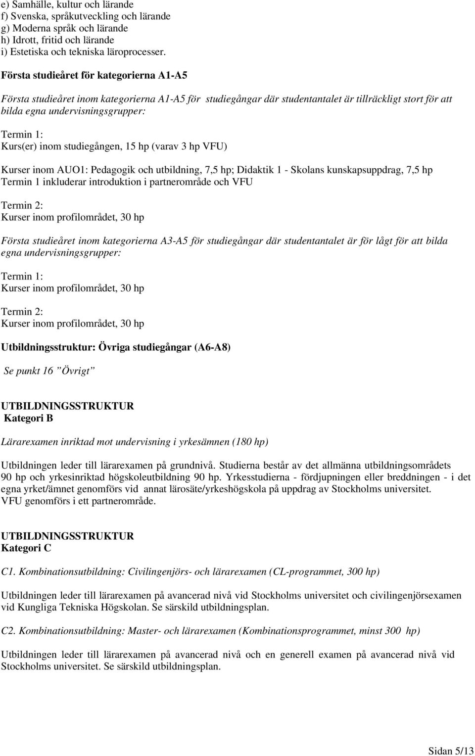 Kurs(er) inom studiegången, 15 hp (varav 3 hp VFU) Kurser inom AUO1: Pedagogik och utbildning, 7,5 hp; Didaktik 1 - Skolans kunskapsuppdrag, 7,5 hp Termin 1 inkluderar introduktion i partnerområde