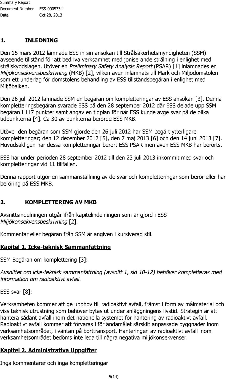 behandling av ESS tillståndsbegäran i enlighet med Miljöbalken. Den 26 juli 2012 lämnade SSM en begäran om kompletteringar av ESS ansökan [3].