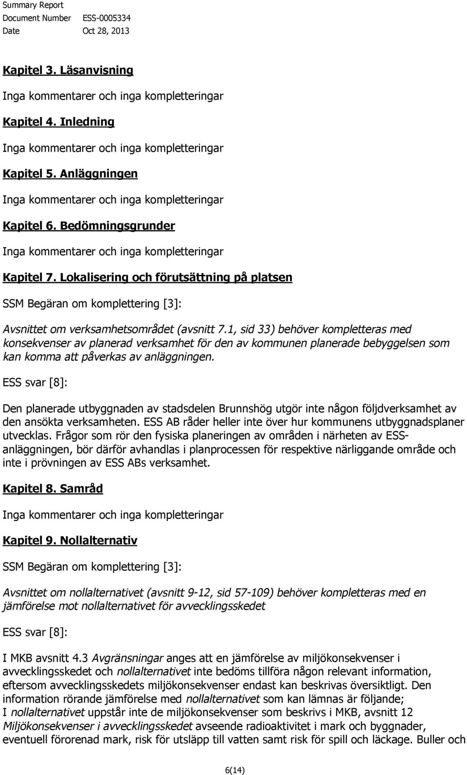 Den planerade utbyggnaden av stadsdelen Brunnshög utgör inte någon följdverksamhet av den ansökta verksamheten. ESS AB råder heller inte över hur kommunens utbyggnadsplaner utvecklas.