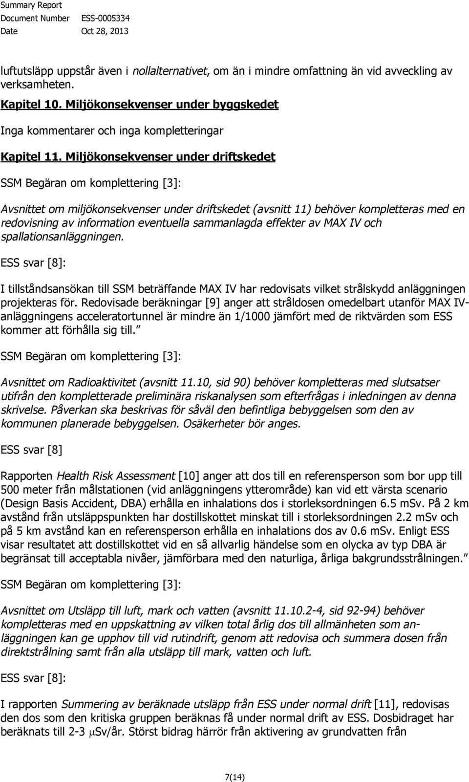 spallationsanläggningen. I tillståndsansökan till SSM beträffande MAX IV har redovisats vilket strålskydd anläggningen projekteras för.