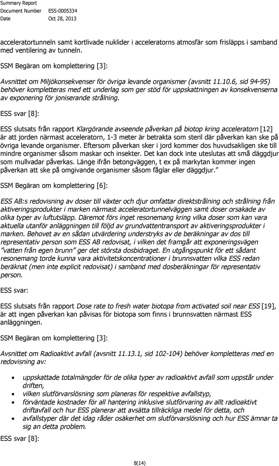 ESS slutsats från rapport Klargörande avseende påverkan på biotop kring acceleratorn [12] är att jorden närmast acceleratorn, 1-3 meter är betrakta som steril där påverkan kan ske på övriga levande