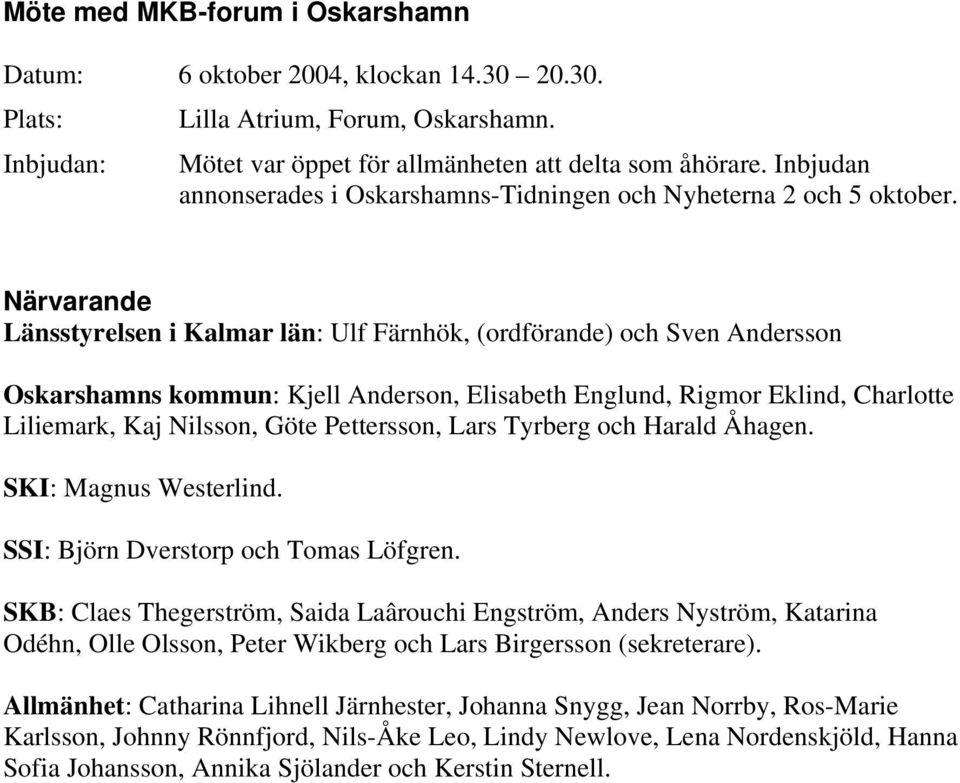 Närvarande Länsstyrelsen i Kalmar län: Ulf Färnhök, (ordförande) och Sven Andersson Oskarshamns kommun: Kjell Anderson, Elisabeth Englund, Rigmor Eklind, Charlotte Liliemark, Kaj Nilsson, Göte