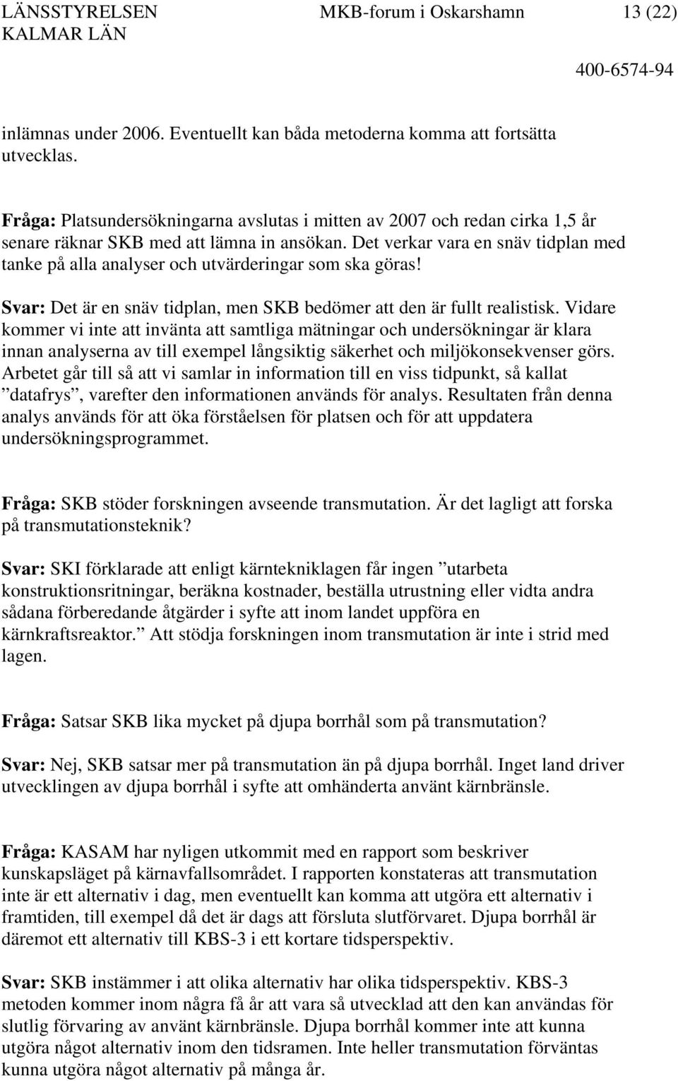 Det verkar vara en snäv tidplan med tanke på alla analyser och utvärderingar som ska göras! Svar: Det är en snäv tidplan, men SKB bedömer att den är fullt realistisk.