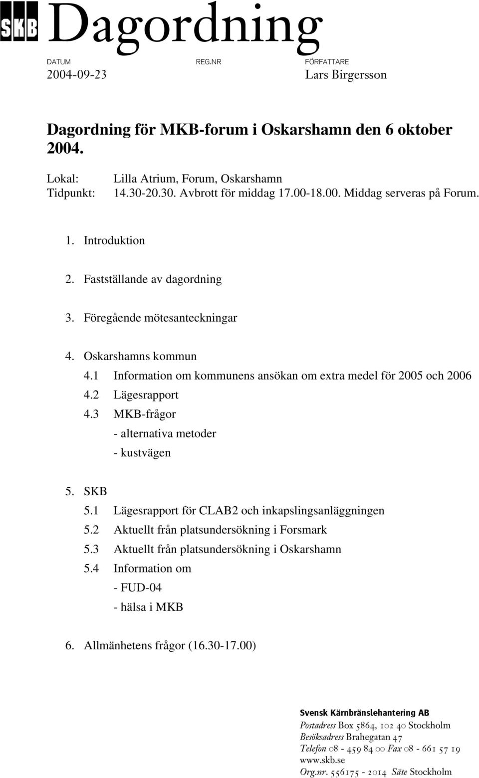 1 Information om kommunens ansökan om extra medel för 2005 och 2006 4.2 Lägesrapport 4.3 MKB-frågor - alternativa metoder - kustvägen 5. SKB 5.1 Lägesrapport för CLAB2 och inkapslingsanläggningen 5.