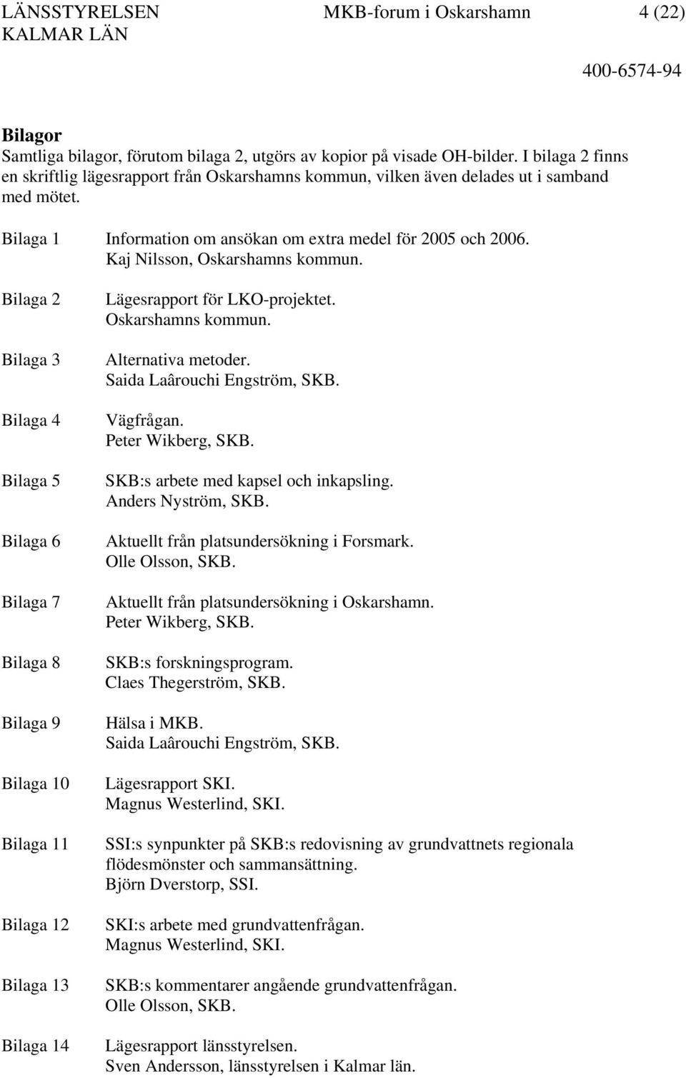 Kaj Nilsson, Oskarshamns kommun. Bilaga 2 Bilaga 3 Bilaga 4 Bilaga 5 Bilaga 6 Bilaga 7 Bilaga 8 Bilaga 9 Bilaga 10 Bilaga 11 Bilaga 12 Bilaga 13 Bilaga 14 Lägesrapport för LKO-projektet.