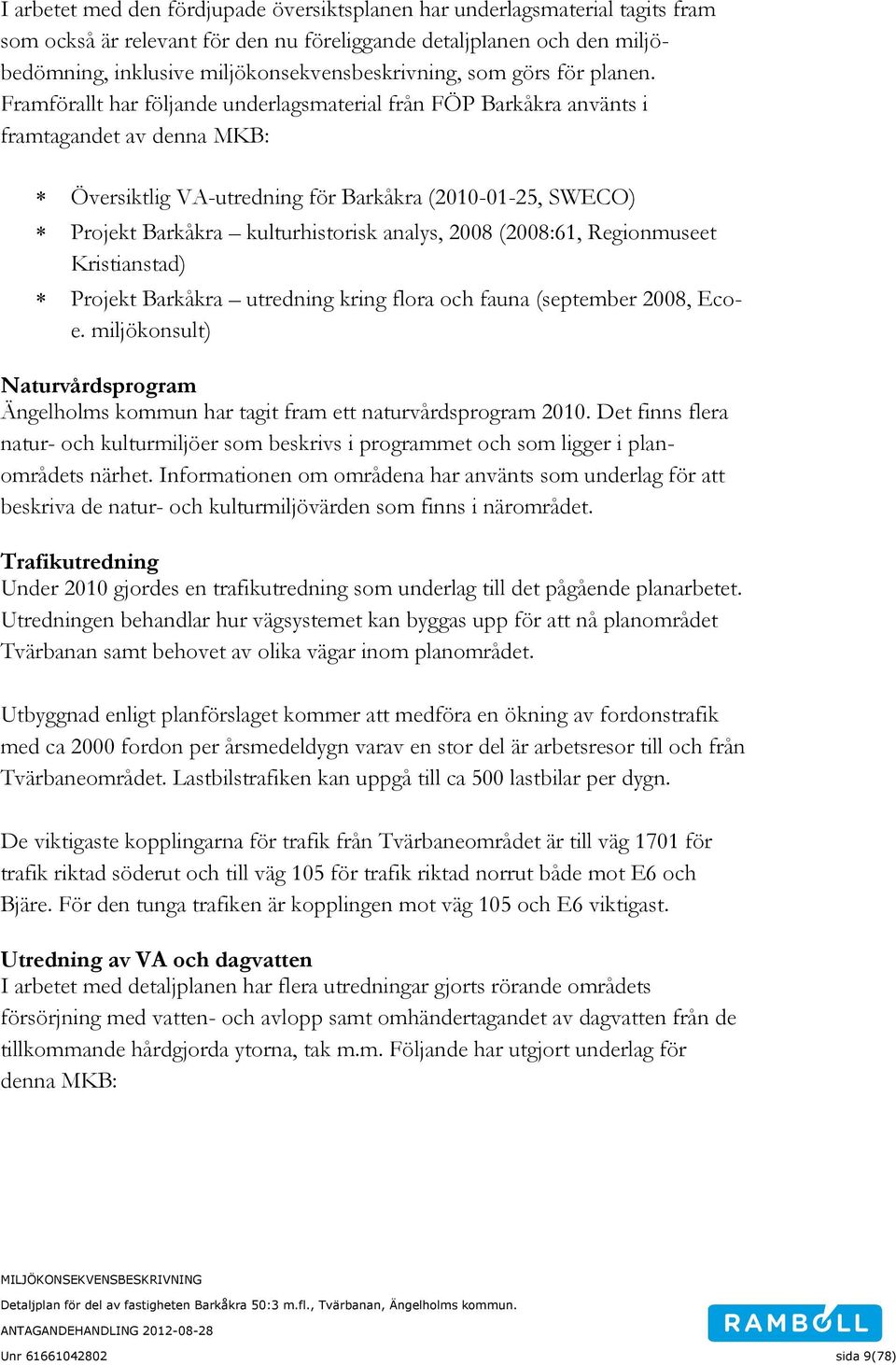 Framförallt har följande underlagsmaterial från FÖP Barkåkra använts i framtagandet av denna MKB: Översiktlig VA-utredning för Barkåkra (2010-01-25, SWECO) Projekt Barkåkra kulturhistorisk analys,