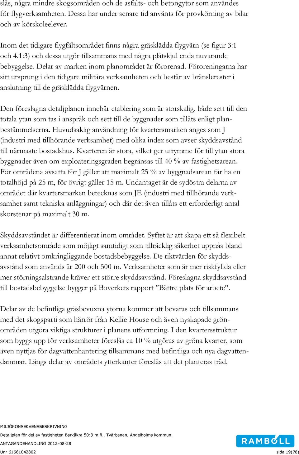 Delar av marken inom planområdet är förorenad. Föroreningarna har sitt ursprung i den tidigare militära verksamheten och består av bränslerester i anslutning till de gräsklädda flygvärnen.