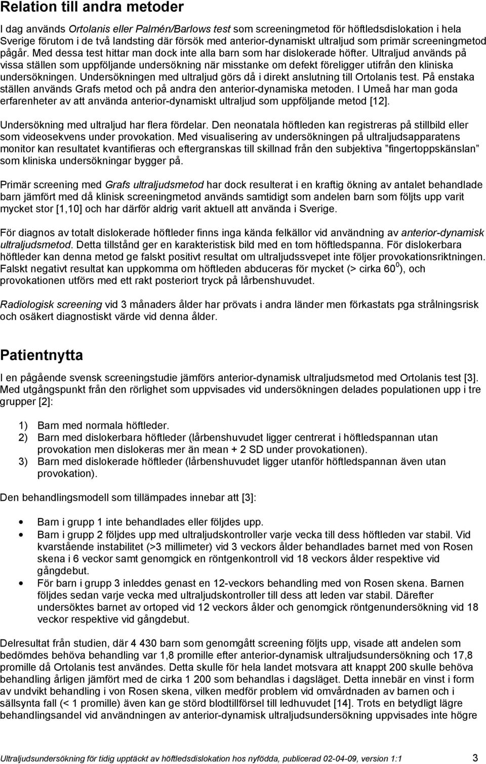 Ultraljud används på vissa ställen som uppföljande undersökning när misstanke om defekt föreligger utifrån den kliniska undersökningen.