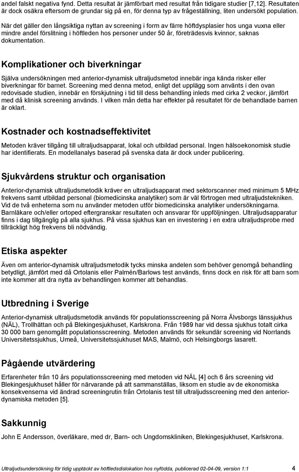 När det gäller den långsiktiga nyttan av screening i form av färre höftdysplasier hos unga vuxna eller mindre andel förslitning i höftleden hos personer under 50 år, företrädesvis kvinnor, saknas