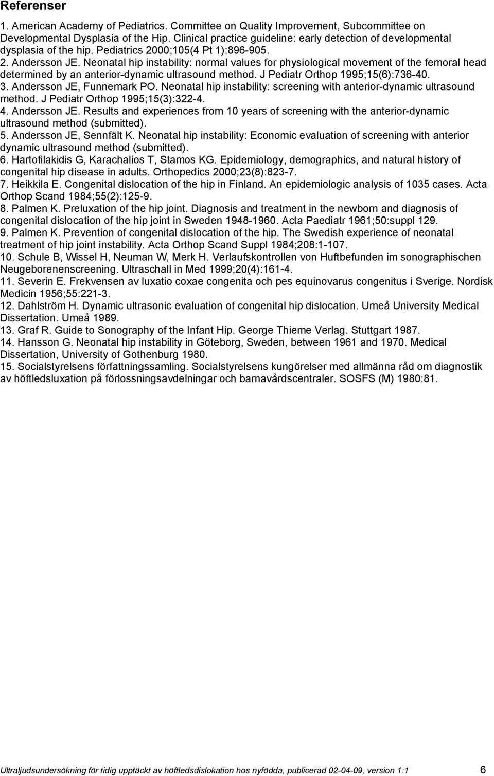 Neonatal hip instability: normal values for physiological movement of the femoral head determined by an anterior-dynamic ultrasound method. J Pediatr Orthop 1995;15(6):736-40. 3.