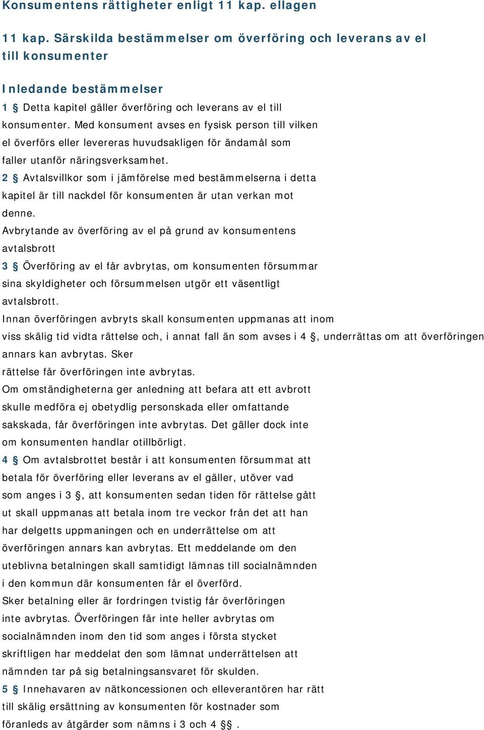 Med konsument avses en fysisk person till vilken el överförs eller levereras huvudsakligen för ändamål som faller utanför näringsverksamhet.