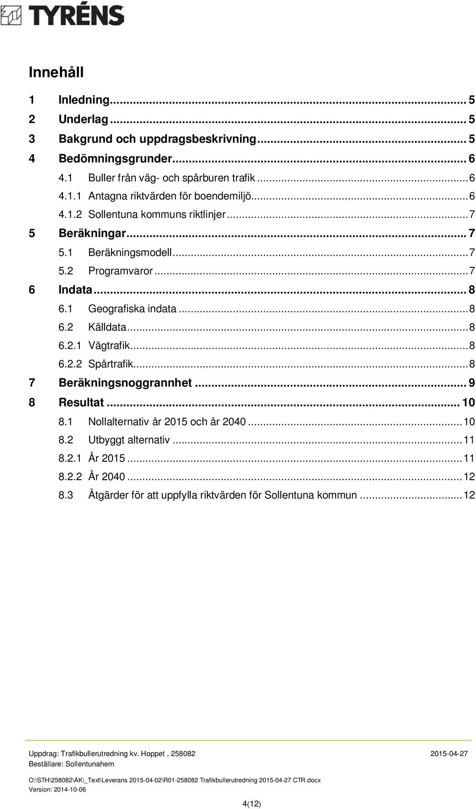 .. 9 8 Resultat... 10 8.1 Nollalternativ år 2015 och år 2040... 10 8.2 Utbyggt alternativ... 11 8.2.1 År 2015... 11 8.2.2 År 2040... 12 8.3 Åtgärder för att uppfylla riktvärden för Sollentuna kommun.