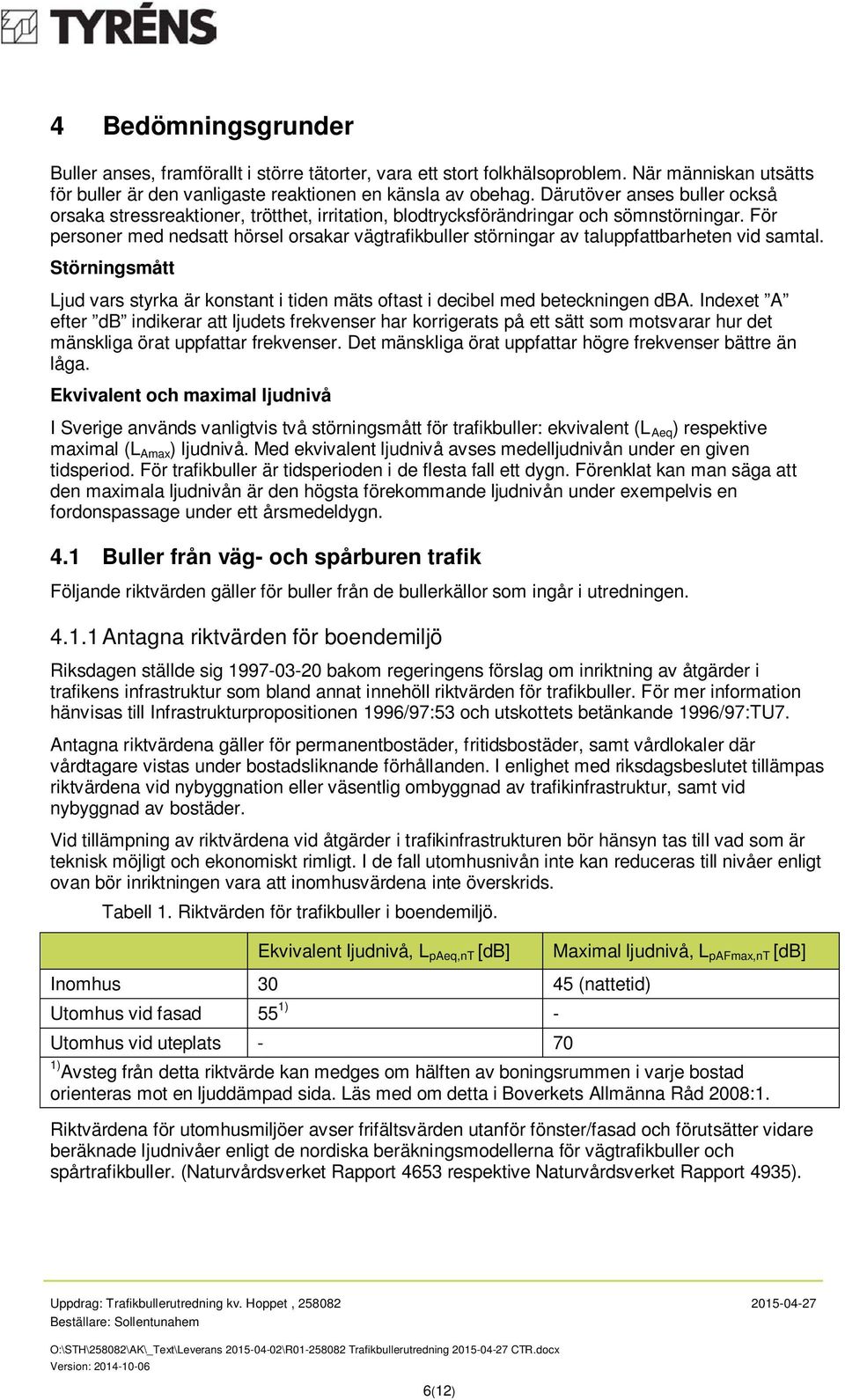 För personer med nedsatt hörsel orsakar vägtrafikbuller störningar av taluppfattbarheten vid samtal. Störningsmått Ljud vars styrka är konstant i tiden mäts oftast i decibel med beteckningen dba.