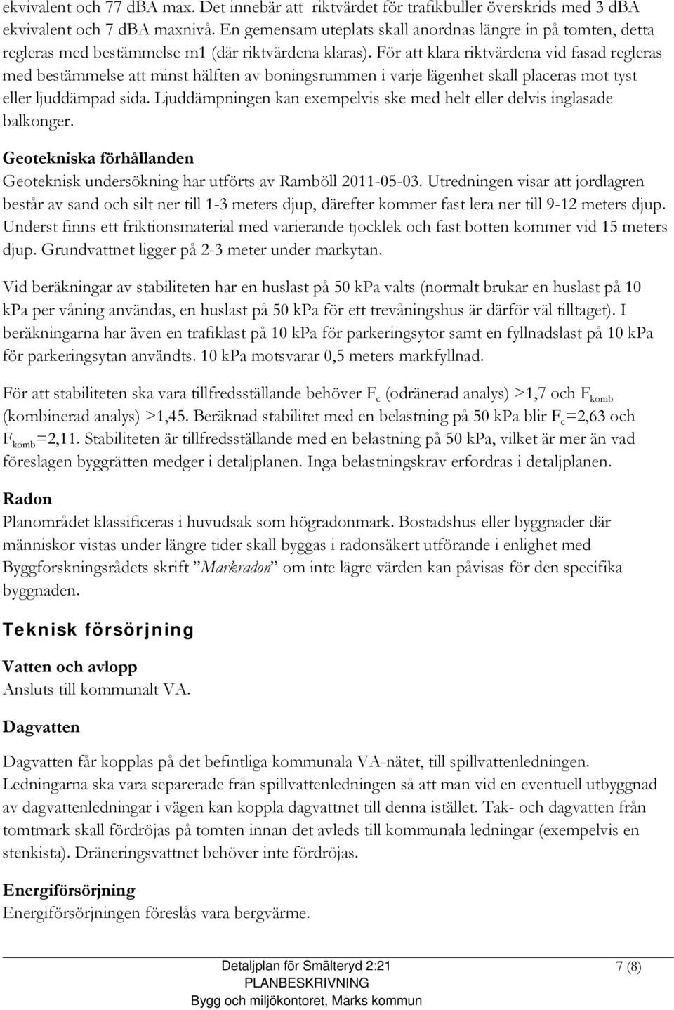 För att klara riktvärdena vid fasad regleras med bestämmelse att minst hälften av boningsrummen i varje lägenhet skall placeras mot tyst eller ljuddämpad sida.