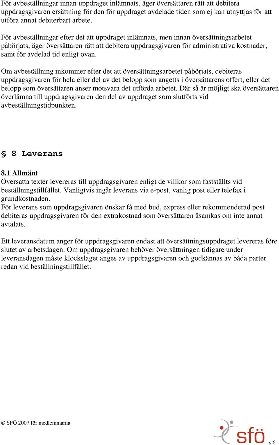 För avbeställningar efter det att uppdraget inlämnats, men innan översättningsarbetet påbörjats, äger översättaren rätt att debitera uppdragsgivaren för administrativa kostnader, samt för avdelad tid