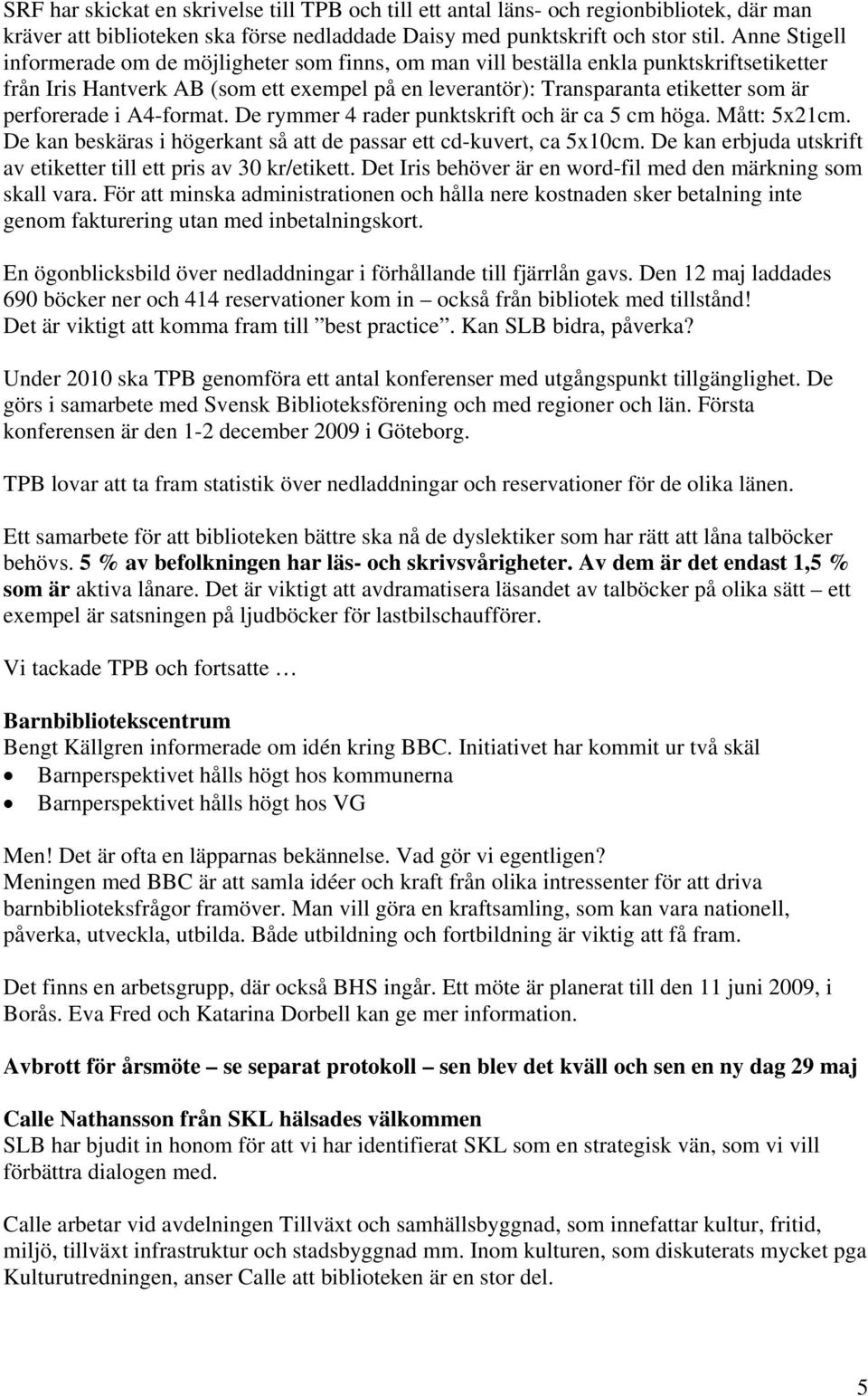 perforerade i A4-format. De rymmer 4 rader punktskrift och är ca 5 cm höga. Mått: 5x21cm. De kan beskäras i högerkant så att de passar ett cd-kuvert, ca 5x10cm.