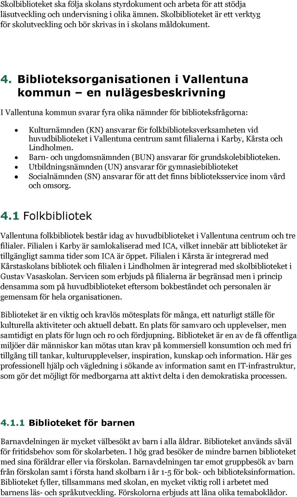 Biblioteksorganisationen i Vallentuna kommun en nulägesbeskrivning I Vallentuna kommun svarar fyra olika nämnder för biblioteksfrågorna: Kulturnämnden (KN) ansvarar för folkbiblioteksverksamheten vid