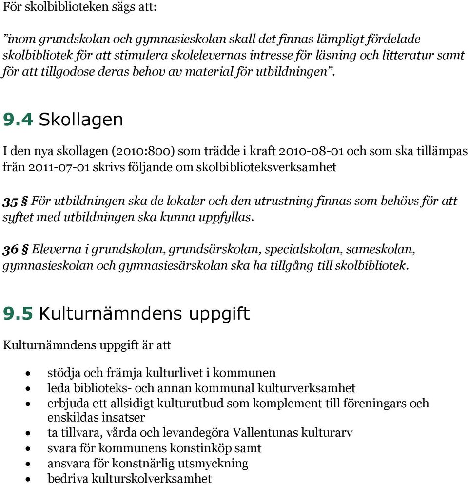 4 Skollagen I den nya skollagen (2010:800) som trädde i kraft 2010-08-01 och som ska tillämpas från 2011-07-01 skrivs följande om skolbiblioteksverksamhet 35 För utbildningen ska de lokaler och den