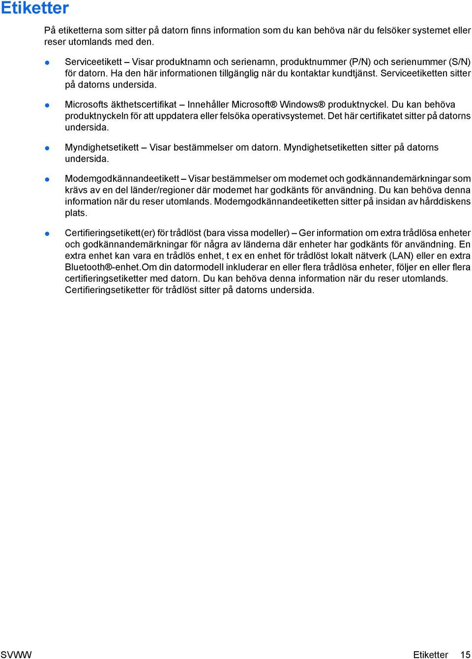 Serviceetiketten sitter på datorns undersida. Microsofts äkthetscertifikat Innehåller Microsoft Windows produktnyckel. Du kan behöva produktnyckeln för att uppdatera eller felsöka operativsystemet.