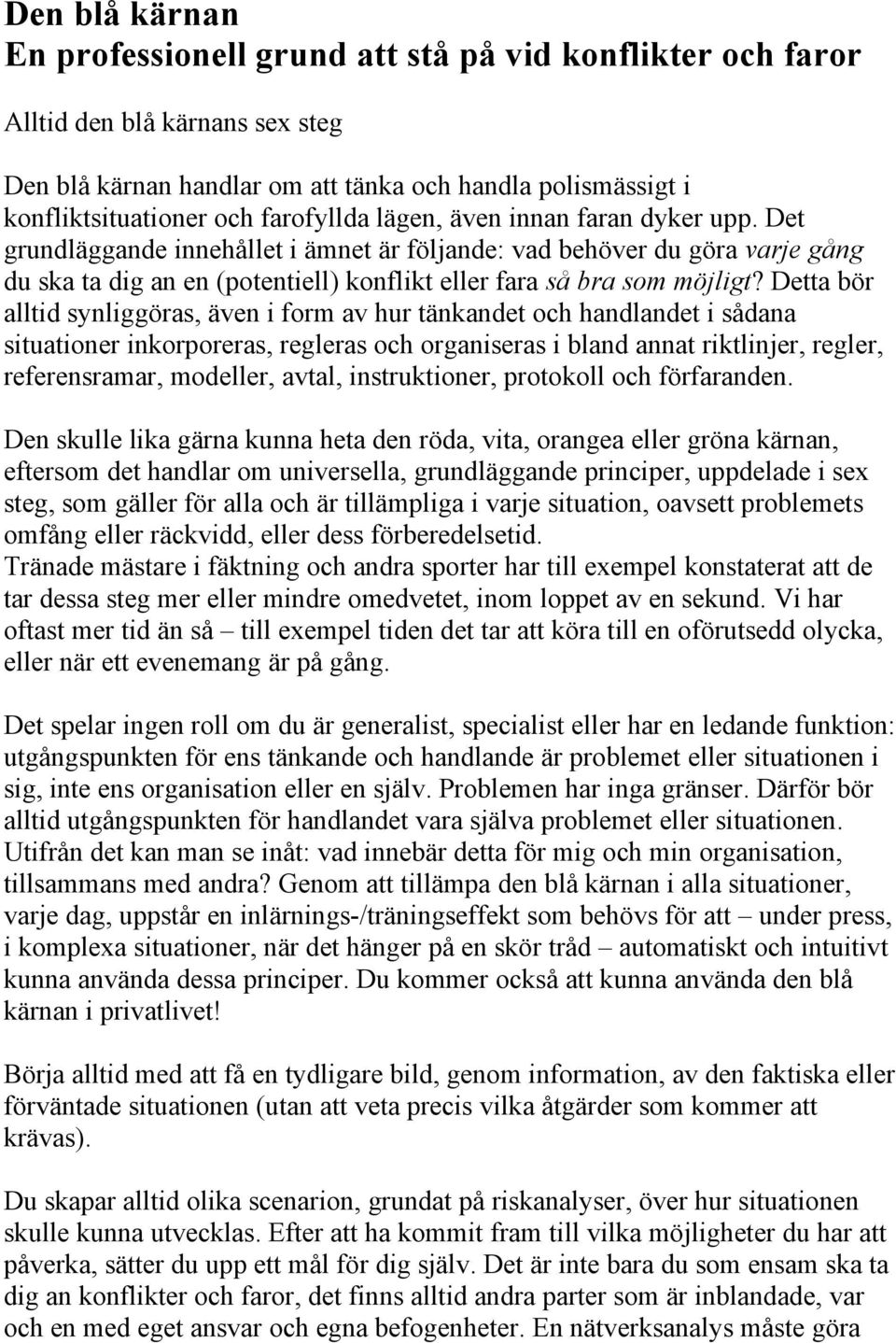 Detta bör alltid synliggöras, även i form av hur tänkandet och handlandet i sådana situationer inkorporeras, regleras och organiseras i bland annat riktlinjer, regler, referensramar, modeller, avtal,