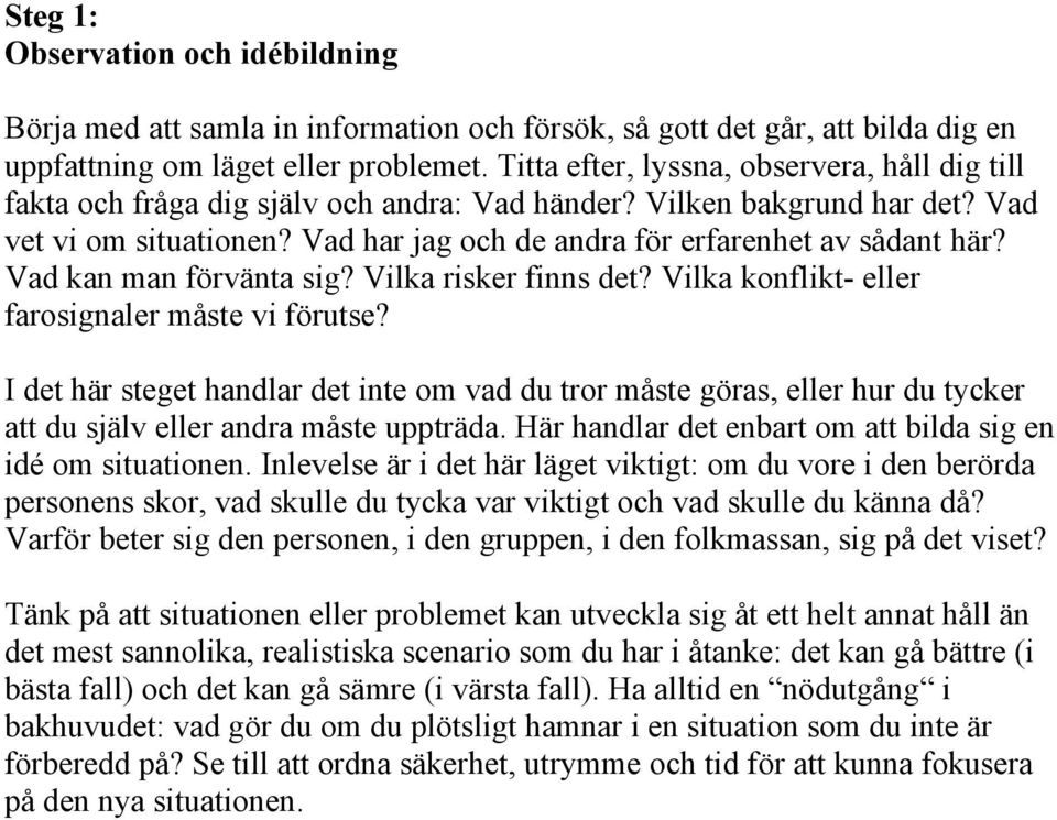 Vad har jag och de andra för erfarenhet av sådant här? Vad kan man förvänta sig? Vilka risker finns det? Vilka konflikt- eller farosignaler måste vi förutse?