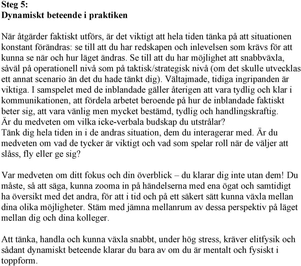 Se till att du har möjlighet att snabbväxla, såväl på operationell nivå som på taktisk/strategisk nivå (om det skulle utvecklas ett annat scenario än det du hade tänkt dig).