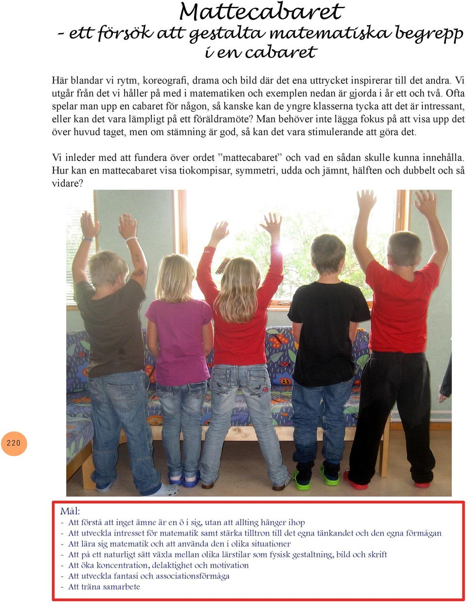 Ofta spelar man upp en cabaret för någon, så kanske kan de yngre klasserna tycka att det är intressant, eller kan det vara lämpligt på ett föräldramöte?