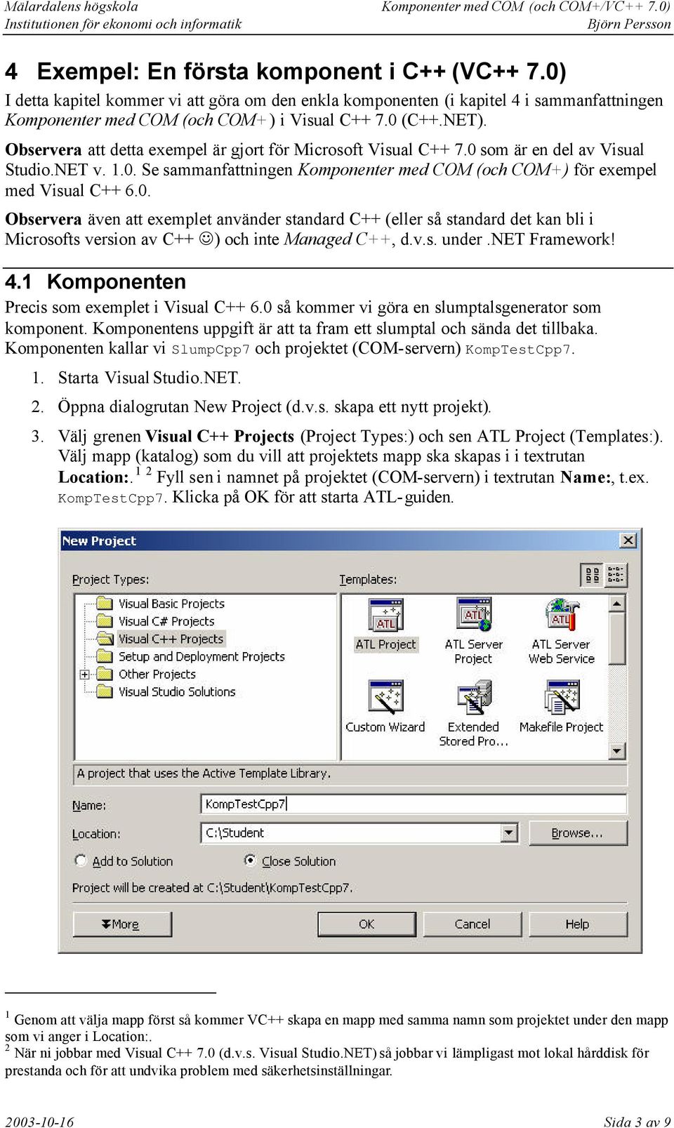 som är en del av Visual Studio.NET v. 1.0. Se sammanfattningen Komponenter med COM (och COM+) för exempel med Visual C++ 6.0. Observera även att exemplet använder standard C++ (eller så standard det kan bli i Microsofts version av C++ ) och inte Managed C++, d.