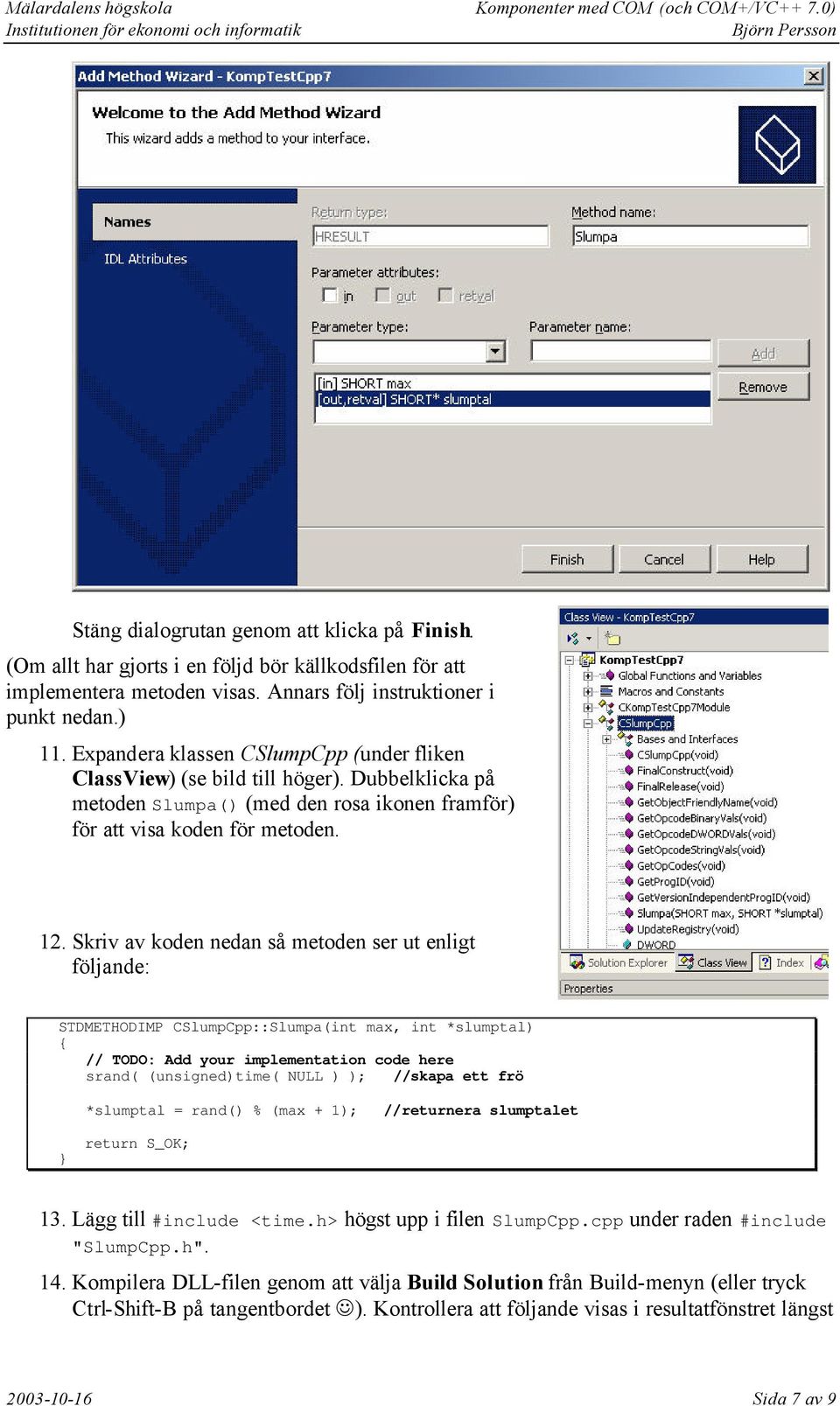 Skriv av koden nedan så metoden ser ut enligt följande: STDMETHODIMP CSlumpCpp::Slumpa(int max, int *slumptal) { // TODO: Add your implementation code here srand( (unsigned)time( NULL ) ); //skapa