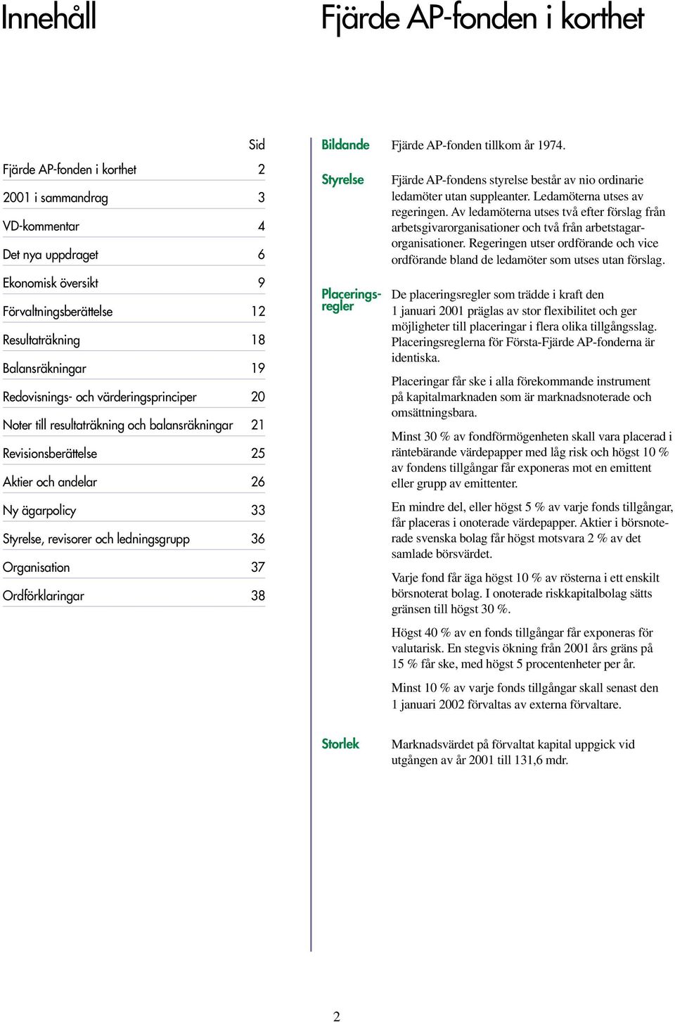 ledningsgrupp 36 Organisation 37 Ordförklaringar 38 Bildande Fjärde AP-fonden tillkom år 1974. Styrelse Placeringsregler Fjärde AP-fondens styrelse består av nio ordinarie ledamöter utan suppleanter.