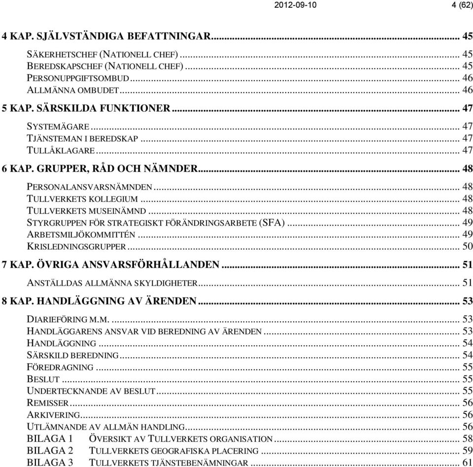 .. 48 TULLVERKETS MUSEINÄMND... 48 STYRGRUPPEN FÖR STRATEGISKT FÖRÄNDRINGSARBETE (SFA)... 49 ARBETSMILJÖKOMMITTÉN... 49 KRISLEDNINGSGRUPPER... 50 7 KAP. ÖVRIGA ANSVARSFÖRHÅLLANDEN.