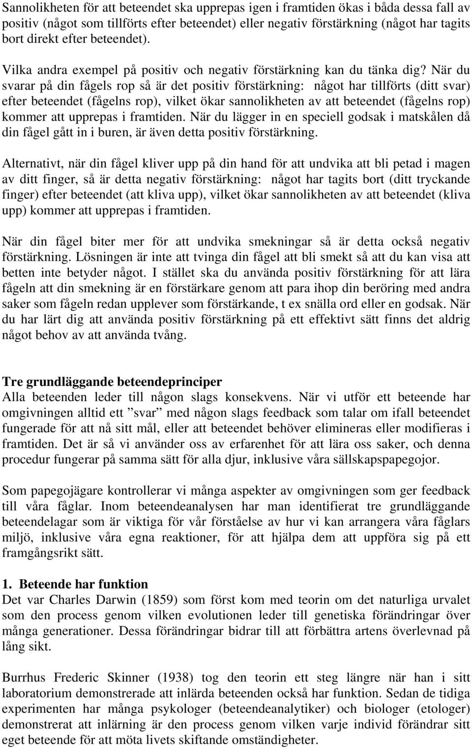 När du svarar på din fågels rop så är det positiv förstärkning: något har tillförts (ditt svar) efter beteendet (fågelns rop), vilket ökar sannolikheten av att beteendet (fågelns rop) kommer att