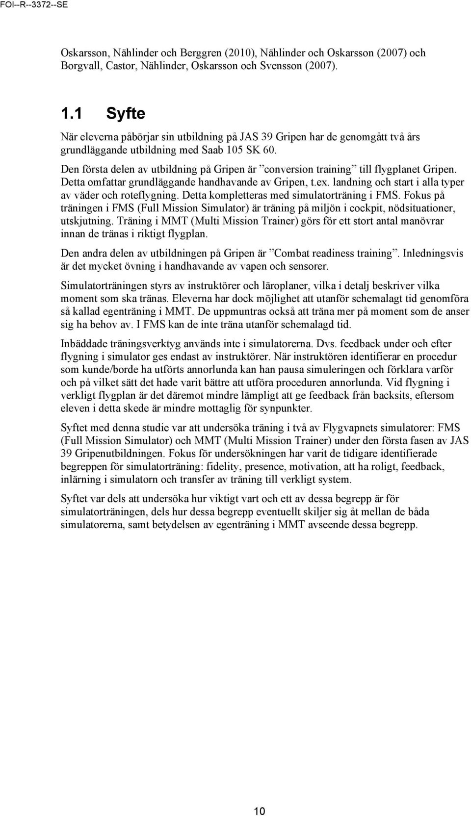 Den första delen av utbildning på Gripen är conversion training till flygplanet Gripen. Detta omfattar grundläggande handhavande av Gripen, t.ex.