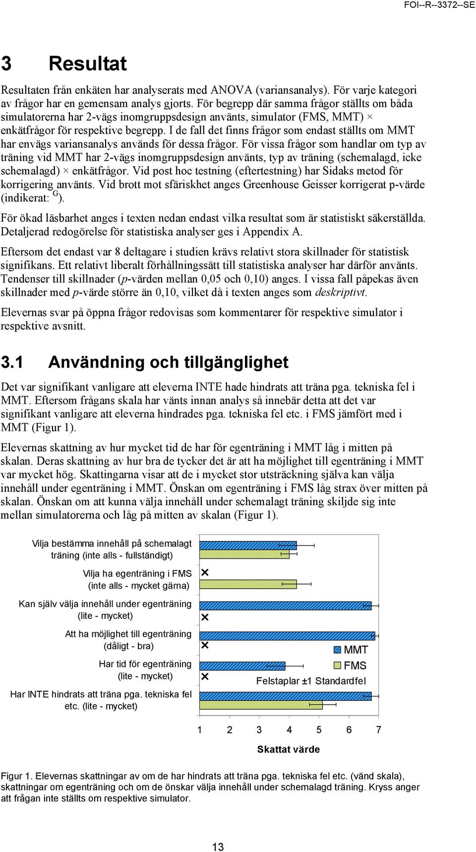 I de fall det finns frågor som endast ställts om har envägs variansanalys används för dessa frågor.