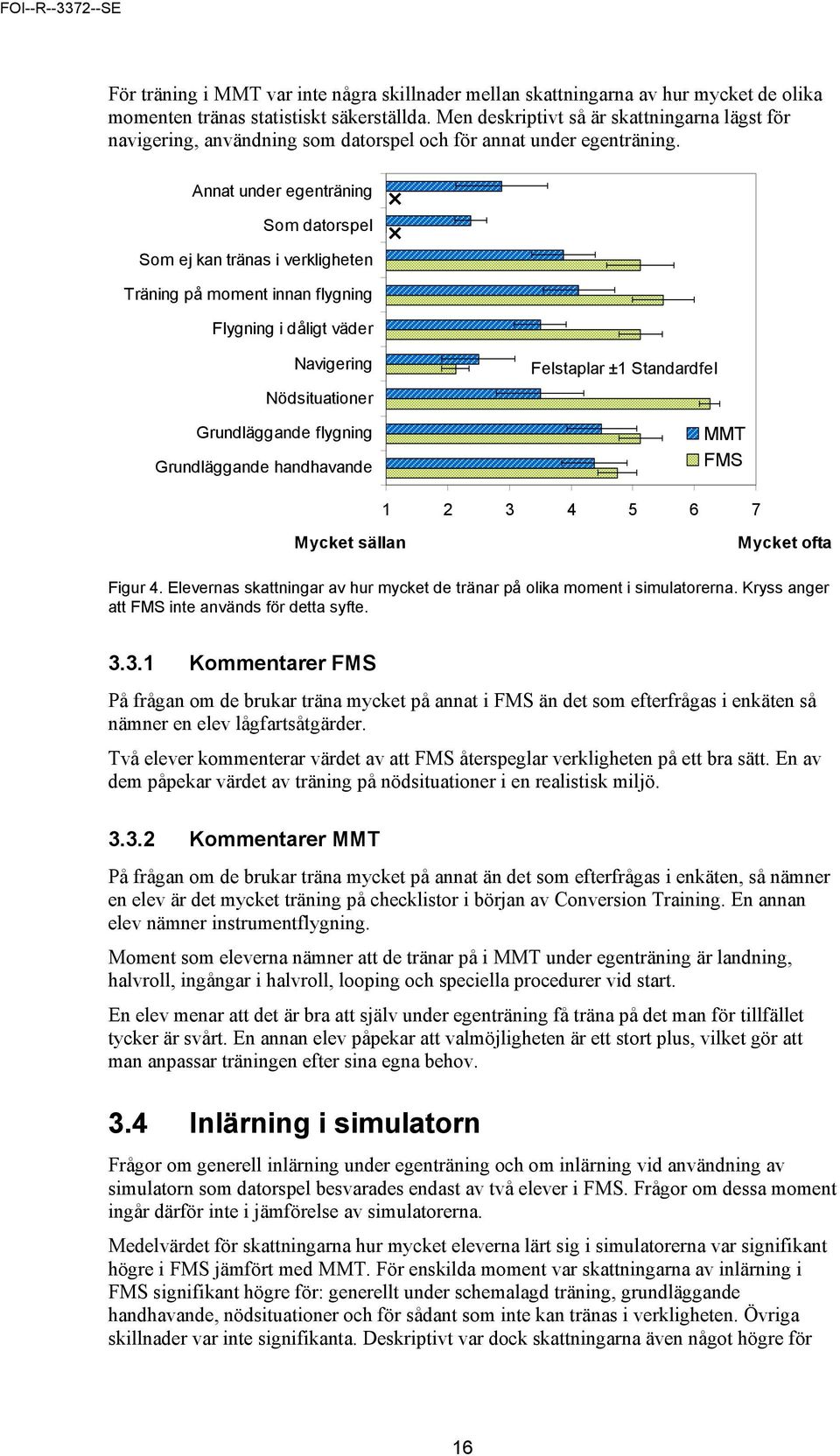 Annat under egenträning Som datorspel Som ej kan tränas i verkligheten Träning på moment innan flygning Flygning i dåligt väder Navigering Nödsituationer Grundläggande flygning Grundläggande