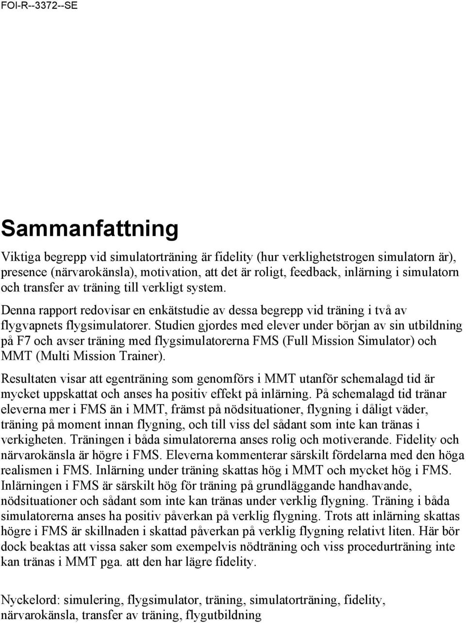 Studien gjordes med elever under början av sin utbildning på F7 och avser träning med flygsimulatorerna (Full Mission Simulator) och (Multi Mission Trainer).