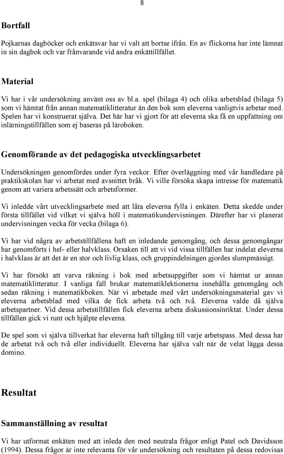 Spelen har vi konstruerat själva. Det här har vi gjort för att eleverna ska få en uppfattning om inlärningstillfällen som ej baseras på läroboken.