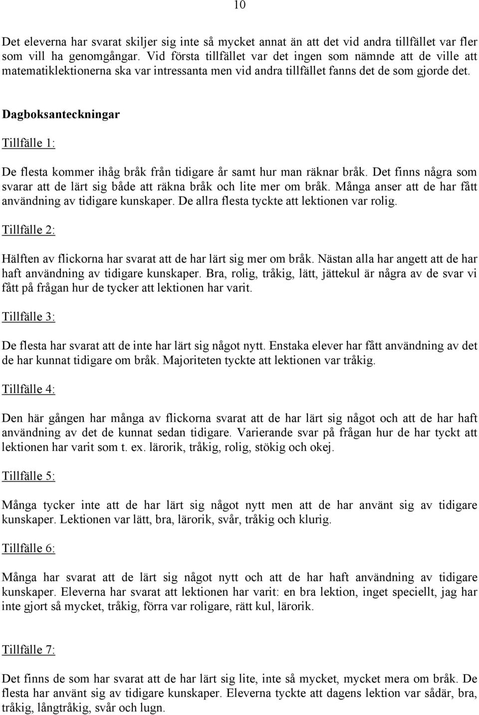 Dagboksanteckningar Tillfälle 1: De flesta kommer ihåg bråk från tidigare år samt hur man räknar bråk. Det finns några som svarar att de lärt sig både att räkna bråk och lite mer om bråk.