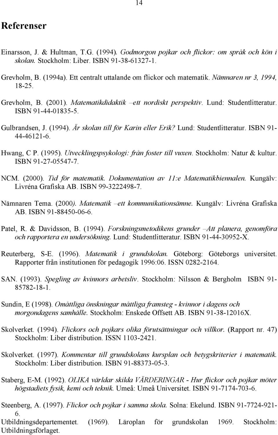 Gulbrandsen, J. (1994). Är skolan till för Karin eller Erik? Lund: Studentlitteratur. ISBN 91-44-46121-6. Hwang, C P. (1995). Utvecklingspsykologi: från foster till vuxen. Stockholm: Natur & kultur.