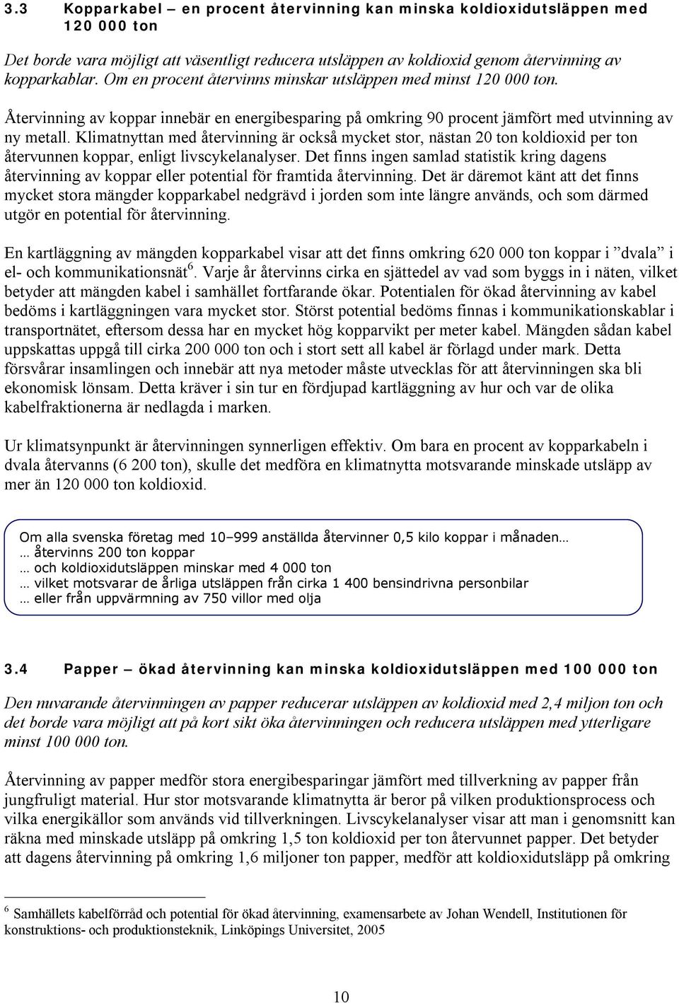 Klimatnyttan med återvinning är också mycket stor, nästan 20 ton koldioxid per ton återvunnen koppar, enligt livscykelanalyser.