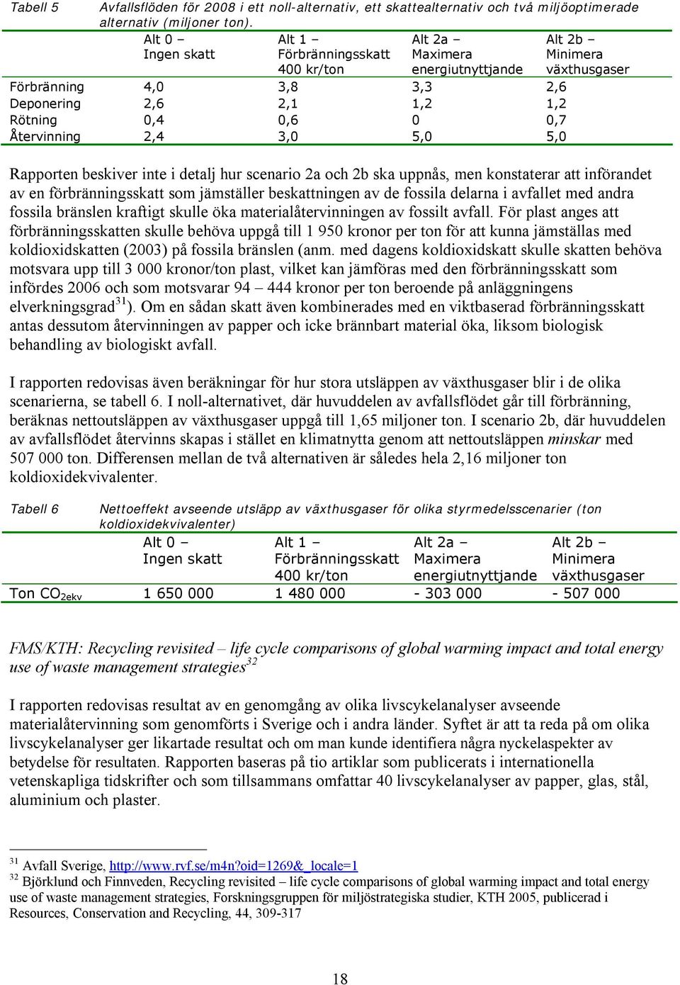 Återvinning 2,4 3,0 5,0 5,0 Rapporten beskiver inte i detalj hur scenario 2a och 2b ska uppnås, men konstaterar att införandet av en förbränningsskatt som jämställer beskattningen av de fossila