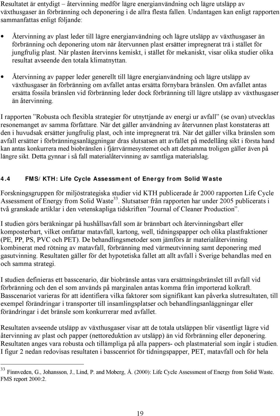 återvunnen plast ersätter impregnerat trä i stället för jungfrulig plast. När plasten återvinns kemiskt, i stället för mekaniskt, visar olika studier olika resultat avseende den totala klimatnyttan.